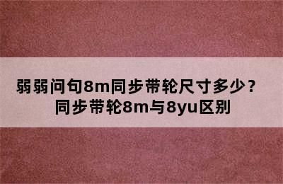 弱弱问句8m同步带轮尺寸多少？ 同步带轮8m与8yu区别